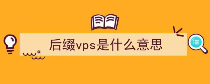 后缀vps是什么意思（后缀vps是什么意思）-冯金伟博客园