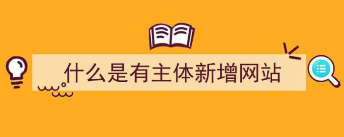 什么是有主体新增网站（什么是有主体新增网站的）-冯金伟博客园