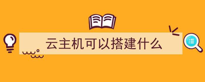 云主机可以搭建什么（云主机可以搭建什么软件）-冯金伟博客园