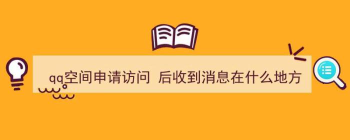 qq空间申请访问 后收到消息在什么地方（qq空间申请访问 后收到消息在什么地方看）