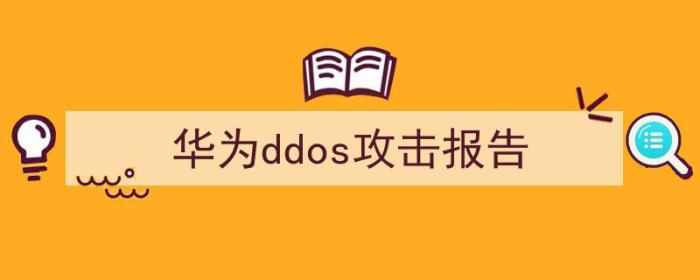 华为防ddos攻击（华为ddos攻击报告）