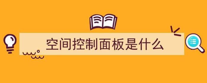 空间控制面板是什么（空间控制面板是什么意思）