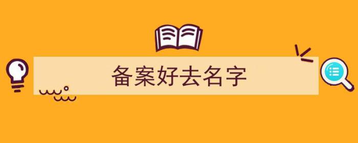 备案后加名字（备案好去名字）-冯金伟博客园