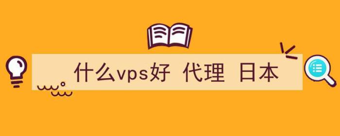 什么vps好 代理 日本（日本本土vps商）