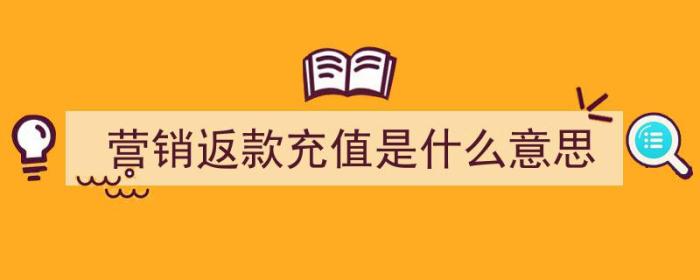 营销返款充值是什么意思（营销返款充值是什么意思啊）-冯金伟博客园