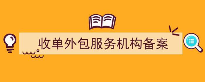 收单外包服务机构备案管理办法（收单外包服务机构备案）