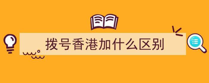 拨号香港加什么区别（在香港拨号前面需要加什么）