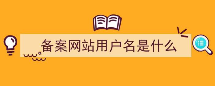 备案网站用户名是什么（备案网站用户名是什么意思）-冯金伟博客园