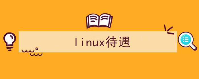 linux待遇怎么样（linux待遇）-冯金伟博客园