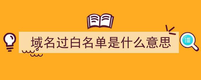 域名过白名单是什么意思（域名过白名单是什么意思啊）-冯金伟博客园