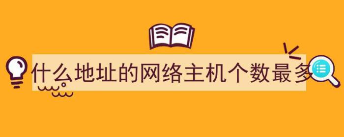 什么地址的网络主机个数最多（什么地址的网络主机个数最多）