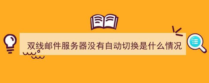 双线邮件服务器没有自动切换是什么情况（双线邮件服务器没有自动切换是什么情况啊）