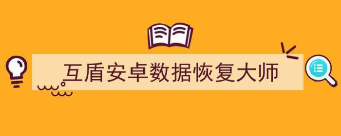 互盾安卓恢复大师官方免费版（互盾安卓数据恢复大师）