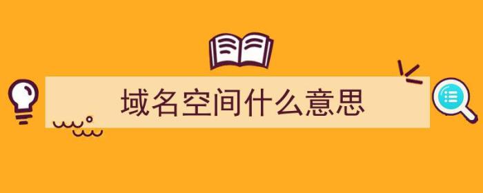 域名空间什么意思（域名空间什么意思啊）