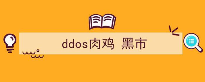 DDoS肉鸡（ddos肉鸡 黑市）