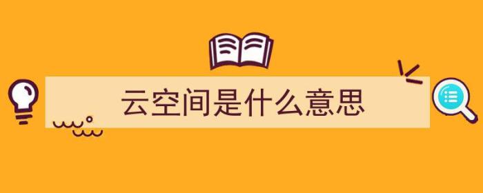 云空间是什么意思（云空间是什么意思干什么用）-冯金伟博客园