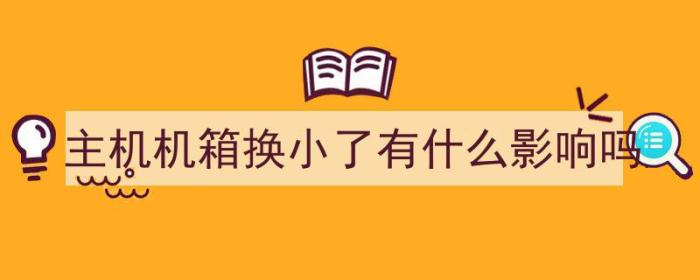 主机机箱换小了有什么影响吗（主机机箱换小了有什么影响吗）