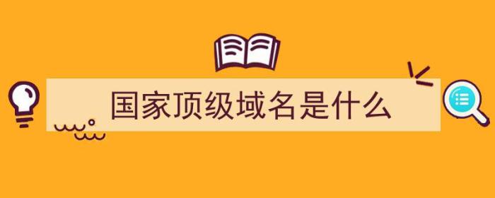 国家顶级域名是什么（国家顶级域名是什么意思）