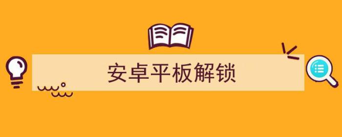 安卓平板解锁密码忘了怎么办最简单的方法（安卓平板解锁）