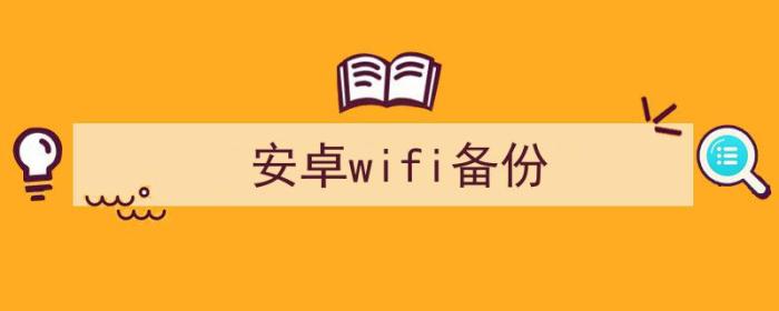 安卓wifi备份软件（安卓wifi备份）