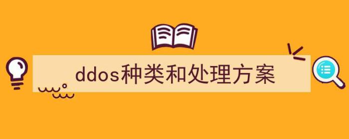 ddos种类和处理方案的区别（ddos种类和处理方案）