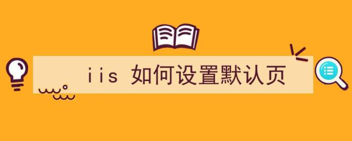 iis 如何设置默认页（iis怎么设置默认页面）