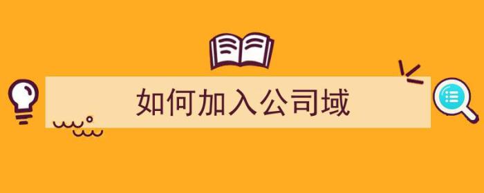 如何加入公司域（如何加入公司域网）-冯金伟博客园