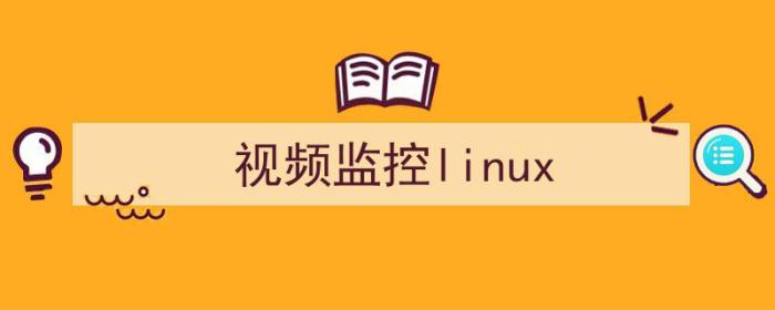 视频监控领域前三强（视频监控linux）