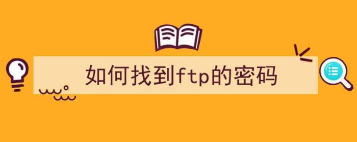 如何找到ftp的密码（如何找到ftp的密码）