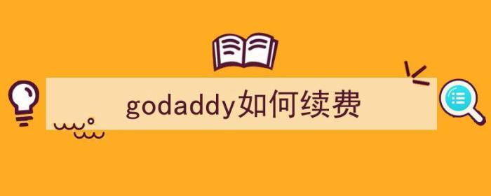 godaddy如何续费（godaddy怎么续费）