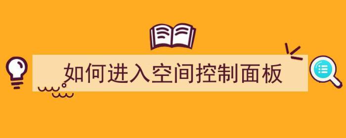 如何进入空间控制面板（如何进入空间控制面板设置）