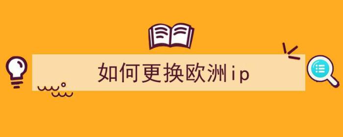 如何更换欧洲ip（去欧洲怎么换欧元）-冯金伟博客园