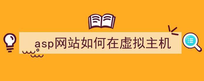 asp网站如何在虚拟主机（asp网站如何在虚拟主机上使用）-冯金伟博客园