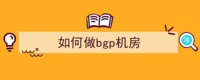 如何做bgp机房（自建bgp机房）