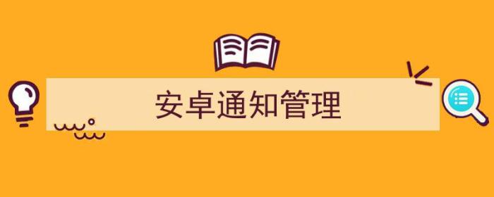 安卓通知管理在哪里（安卓通知管理）