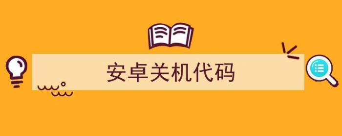 安卓关机代码是什么（安卓关机代码）