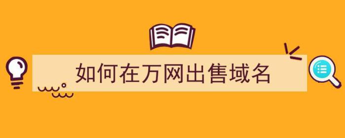 如何在万网出售域名（如何在万网出售域名账号）