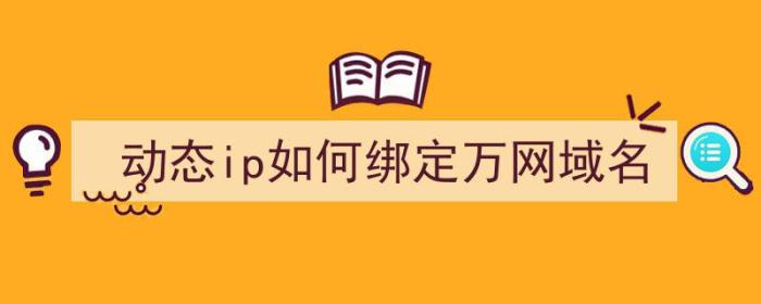 动态ip如何绑定万网域名（）