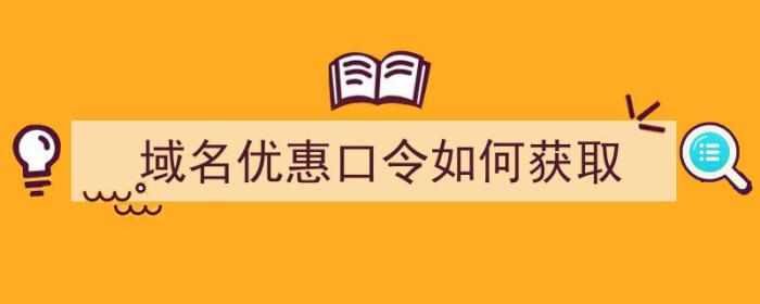 域名优惠口令如何获取（域名优惠口令如何获取信息）