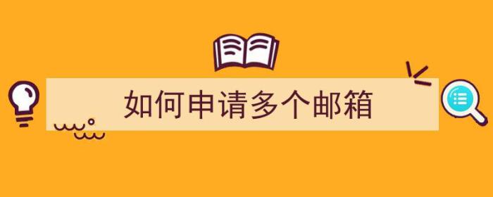 如何申请多个邮箱（如何申请多个邮箱账号）