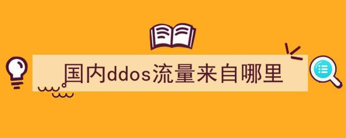 国内ddos流量来自哪里（国内ddos流量来自哪里）