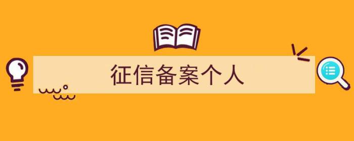 征信备案个人信息查询（征信备案个人）