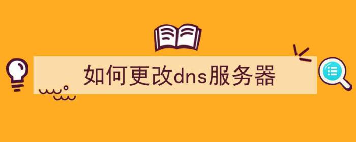 如何更改dns服务器（服务器怎么改dns）