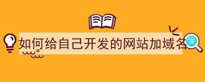 如何给自己开发的网站加域名（如何给自己开发的网站加域名信息）