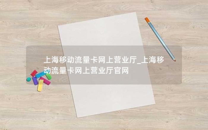 上海移动流量卡网上营业厅_上海移动流量卡网上营业厅官网(移动卡申请入口)