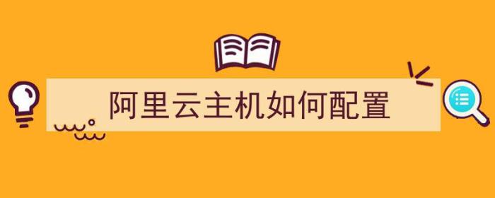 阿里云主机如何配置（阿里云主机如何配置电脑）-冯金伟博客园