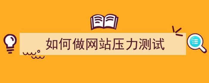 如何做网站压力测试（如何做网站压力测试工作）