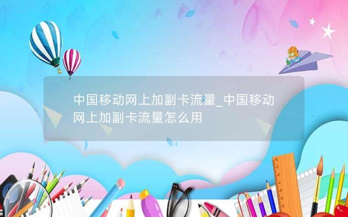 中国移动网上加副卡流量_中国移动网上加副卡流量怎么用(移动卡申请入口)