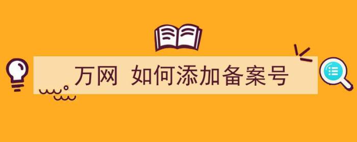 万网 如何添加备案号（万网 如何添加备案号码）