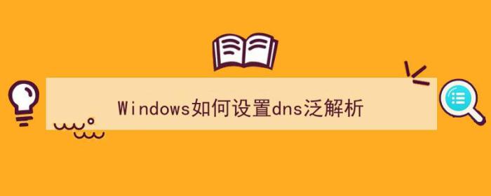 Windows如何设置dns泛解析（dns泛解析配置）